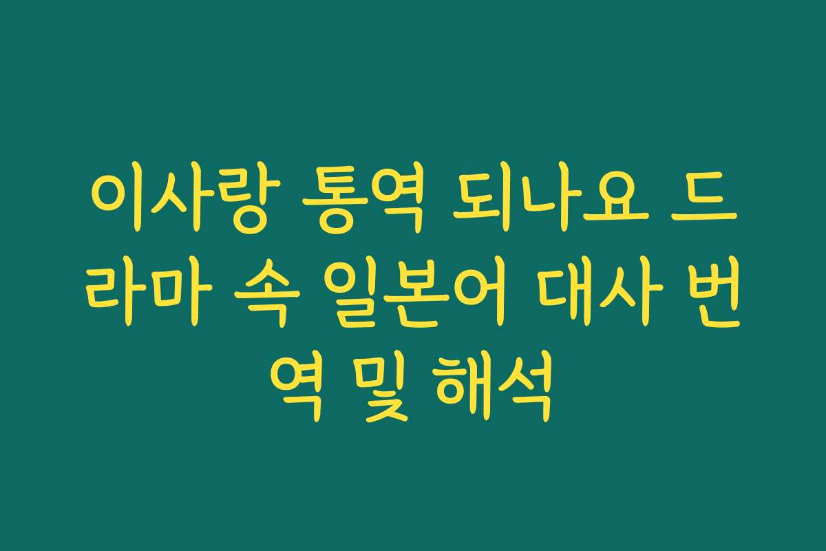 이사랑 통역 되나요 드라마 속 일본어 대사 번역 및 해석