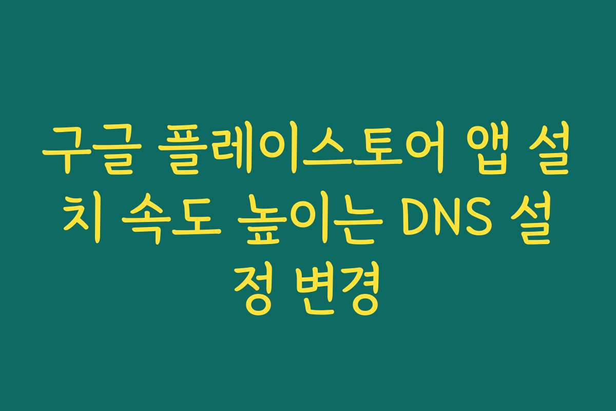 구글 플레이스토어 앱 설치 속도 높이는 DNS 설정 변경