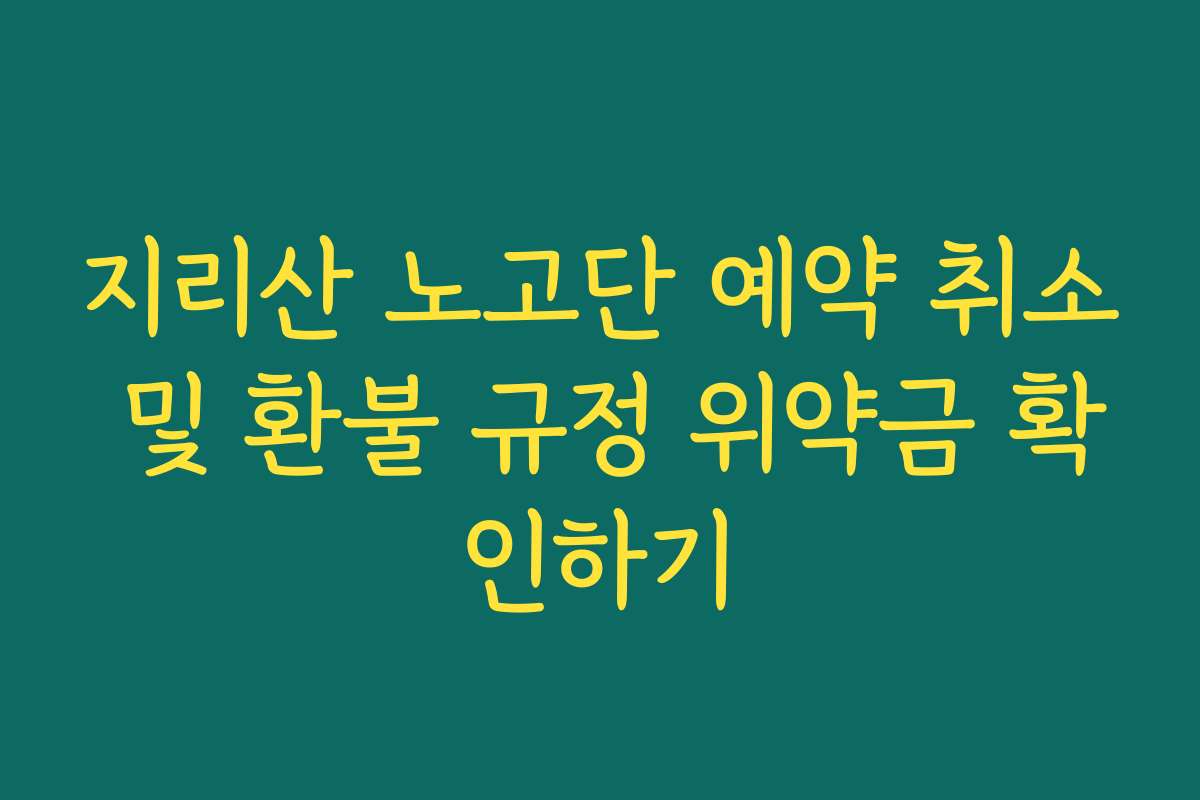 지리산 노고단 예약 취소 및 환불 규정 위약금 확인하기
