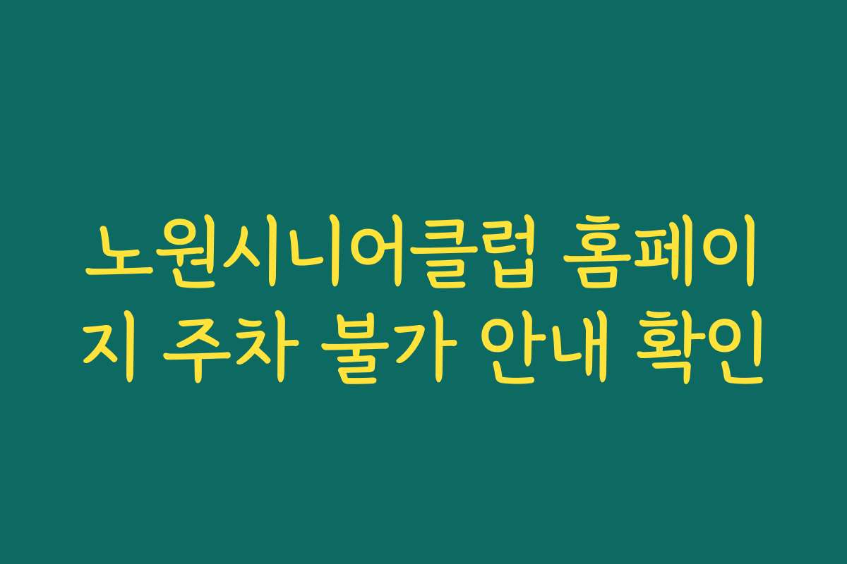 노원시니어클럽 홈페이지 주차 불가 안내 확인