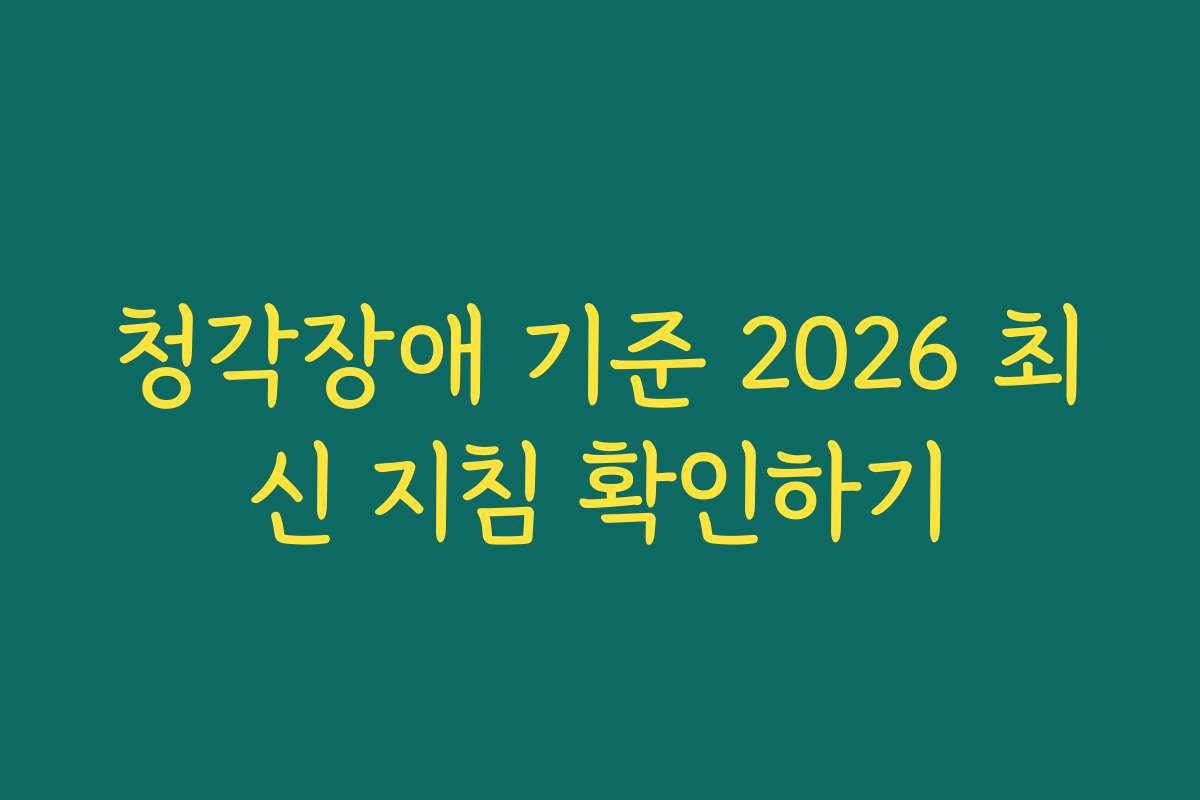 청각장애 기준 2026 최신 지침 확인하기