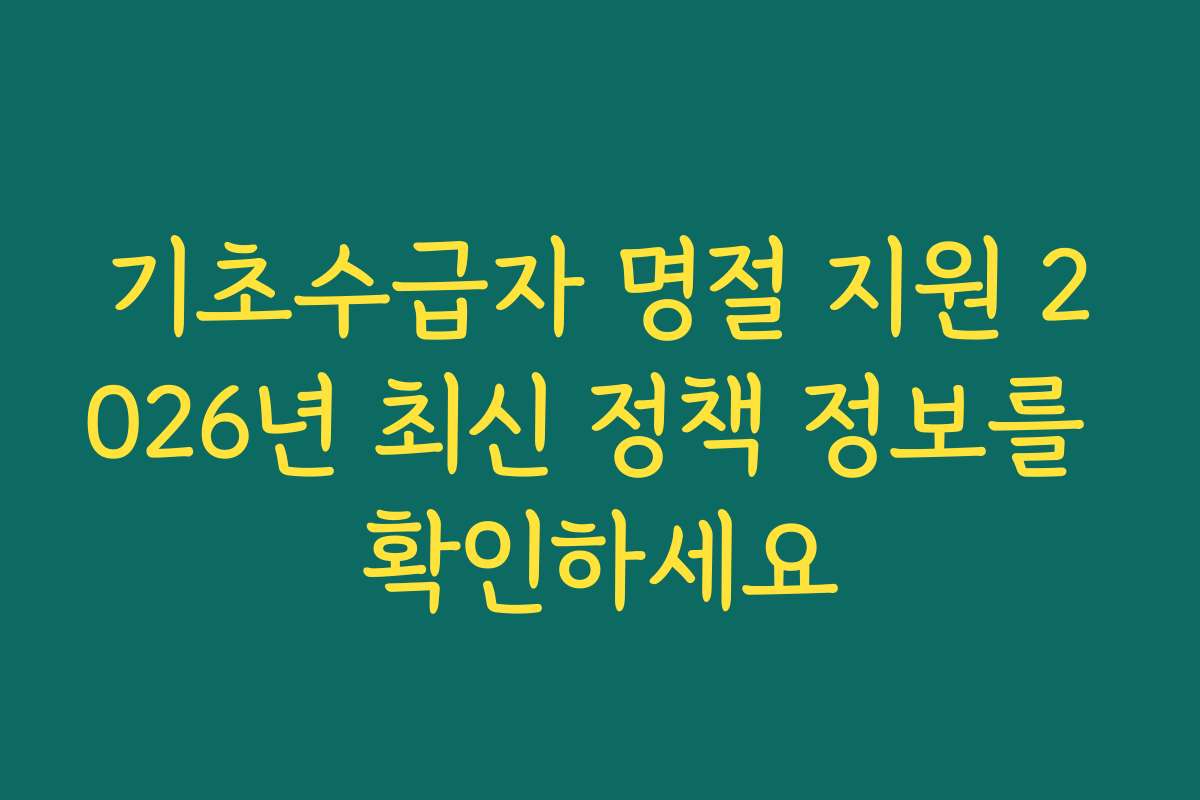 기초수급자 명절 지원 2026년 최신 정책 정보를 확인하세요