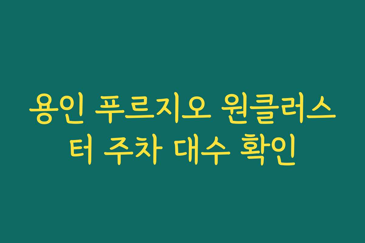 용인 푸르지오 원클러스터 주차 대수 확인