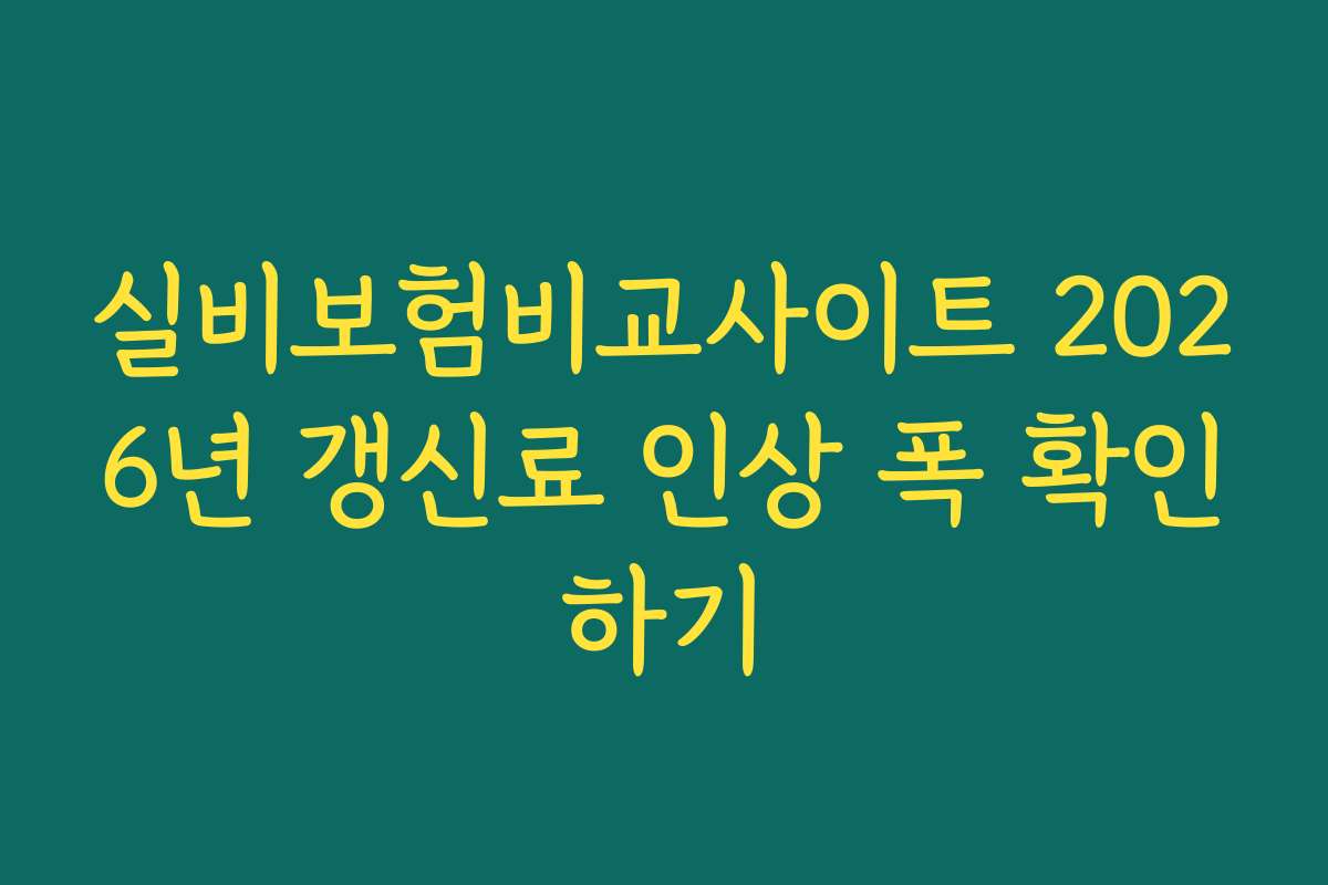 실비보험비교사이트 2026년 갱신료 인상 폭 확인하기