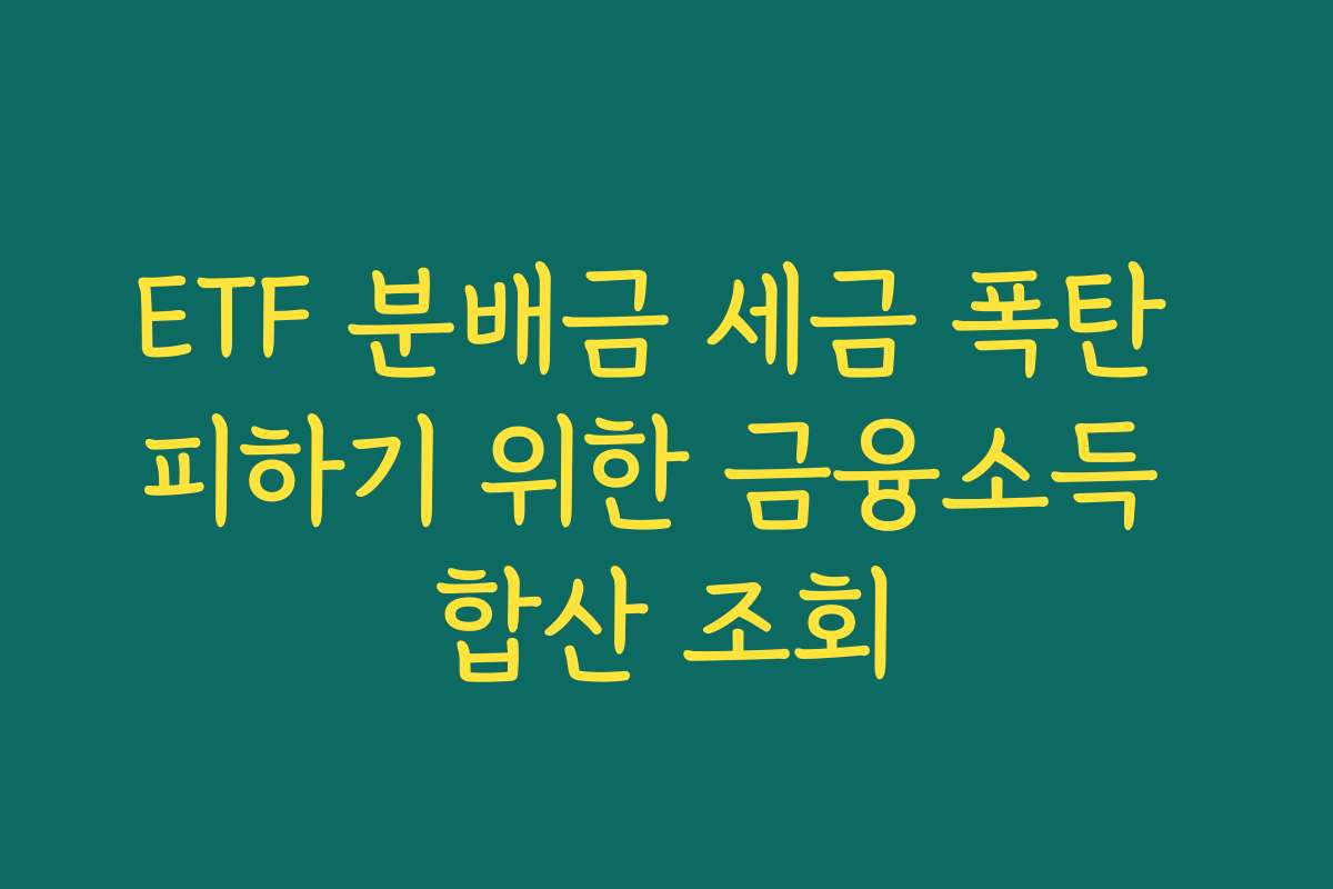 ETF 분배금 세금 폭탄 피하기 위한 금융소득 합산 조회