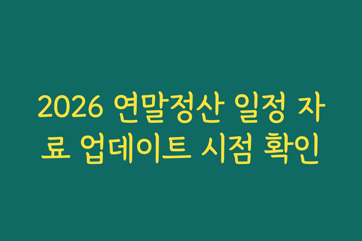 2026 연말정산 일정 자료 업데이트 시점 확인 2026 연말정산 일정 자료 업데이트 시점 확인
