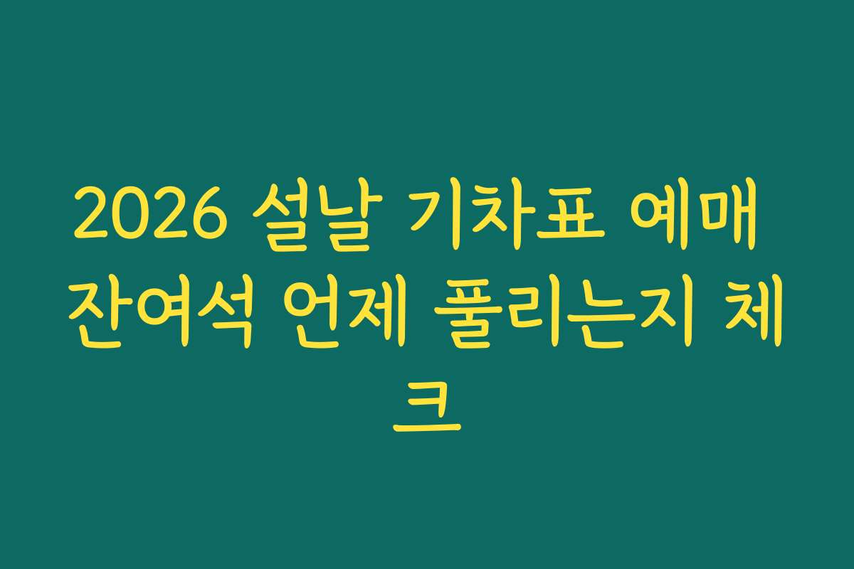 2026 설날 기차표 예매 잔여석 언제 풀리는지 체크