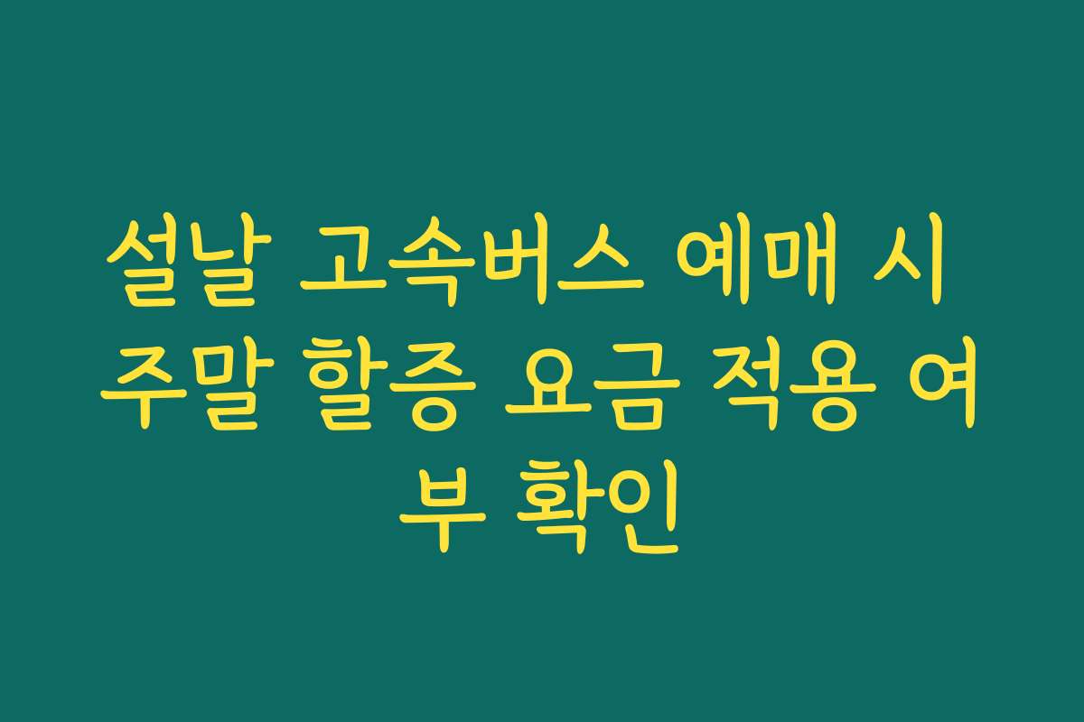 설날 고속버스 예매 시 주말 할증 요금 적용 여부 확인