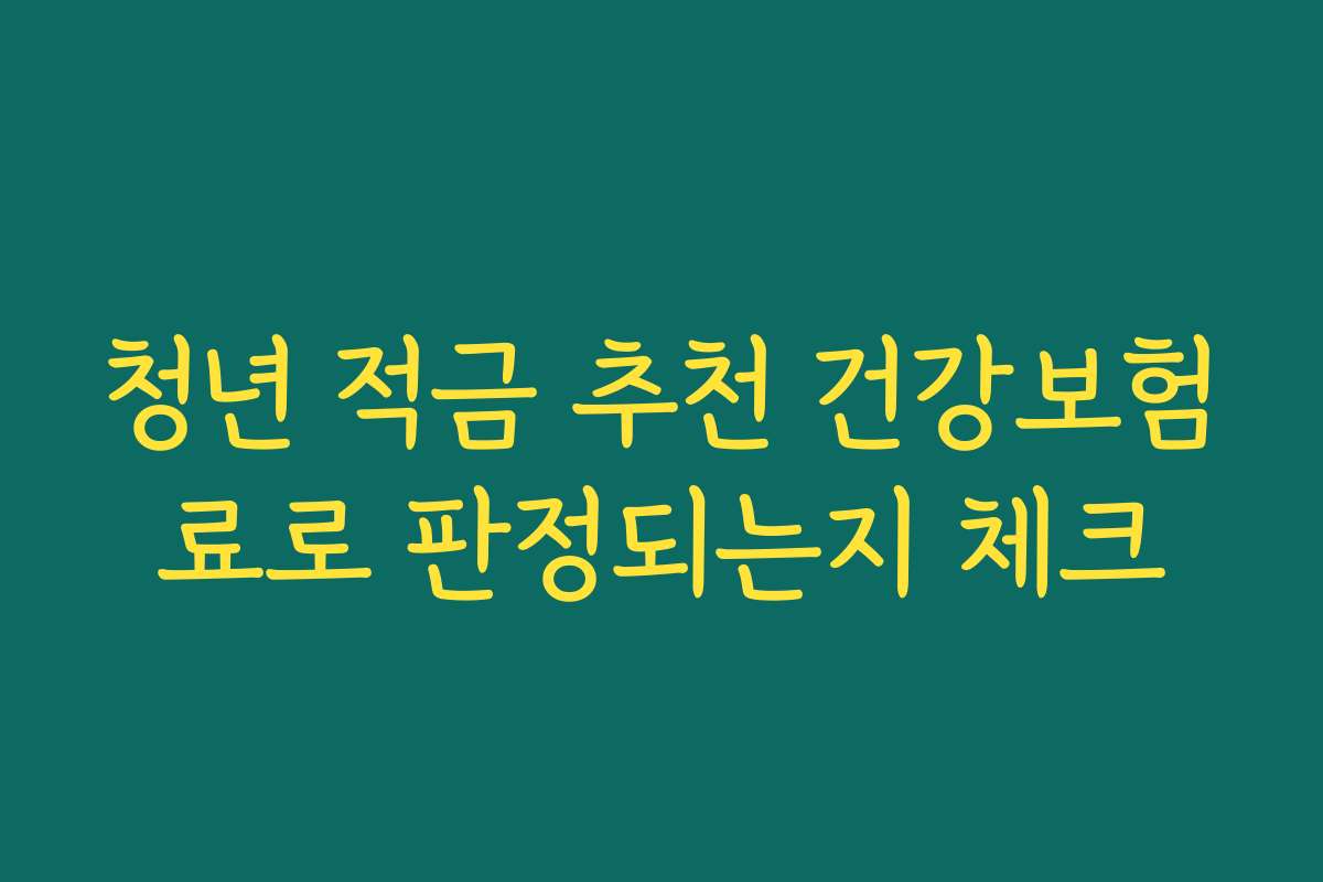 청년 적금 추천 건강보험료로 판정되는지 체크