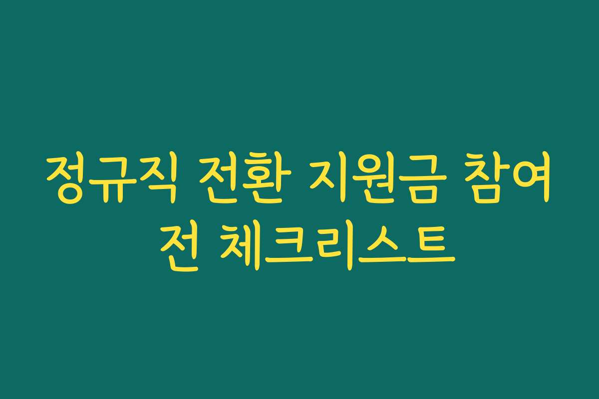 정규직 전환 지원금 참여 전 체크리스트 정규직 전환 지원금 참여 전 체크리스트