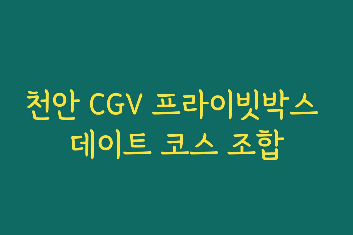 천안 CGV 프라이빗박스 데이트 코스 조합