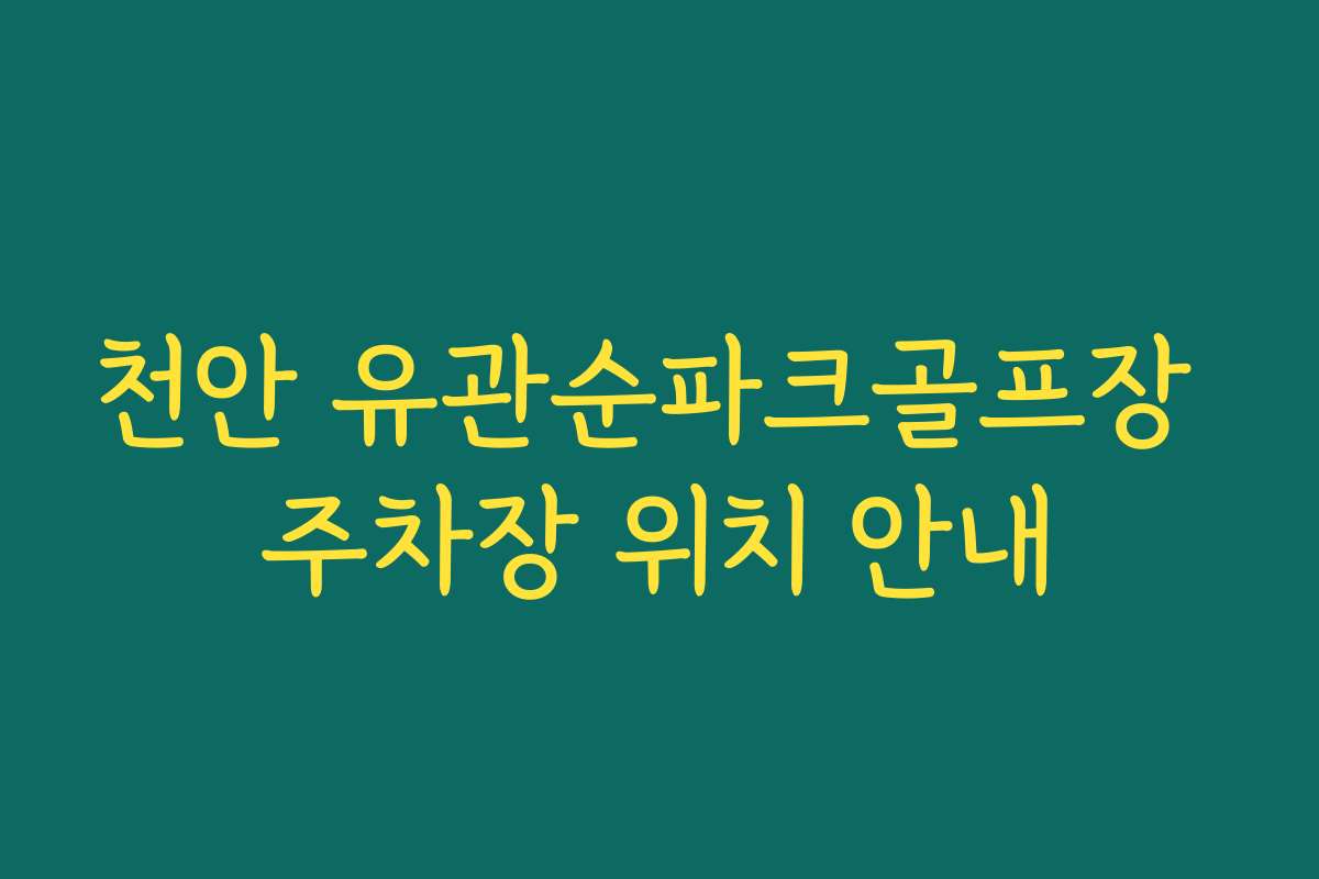 천안 유관순파크골프장 주차장 위치 안내
