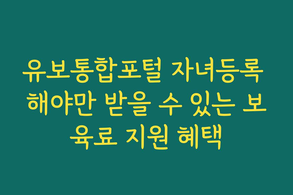 유보통합포털 자녀등록 해야만 받을 수 있는 보육료 지원 혜택
