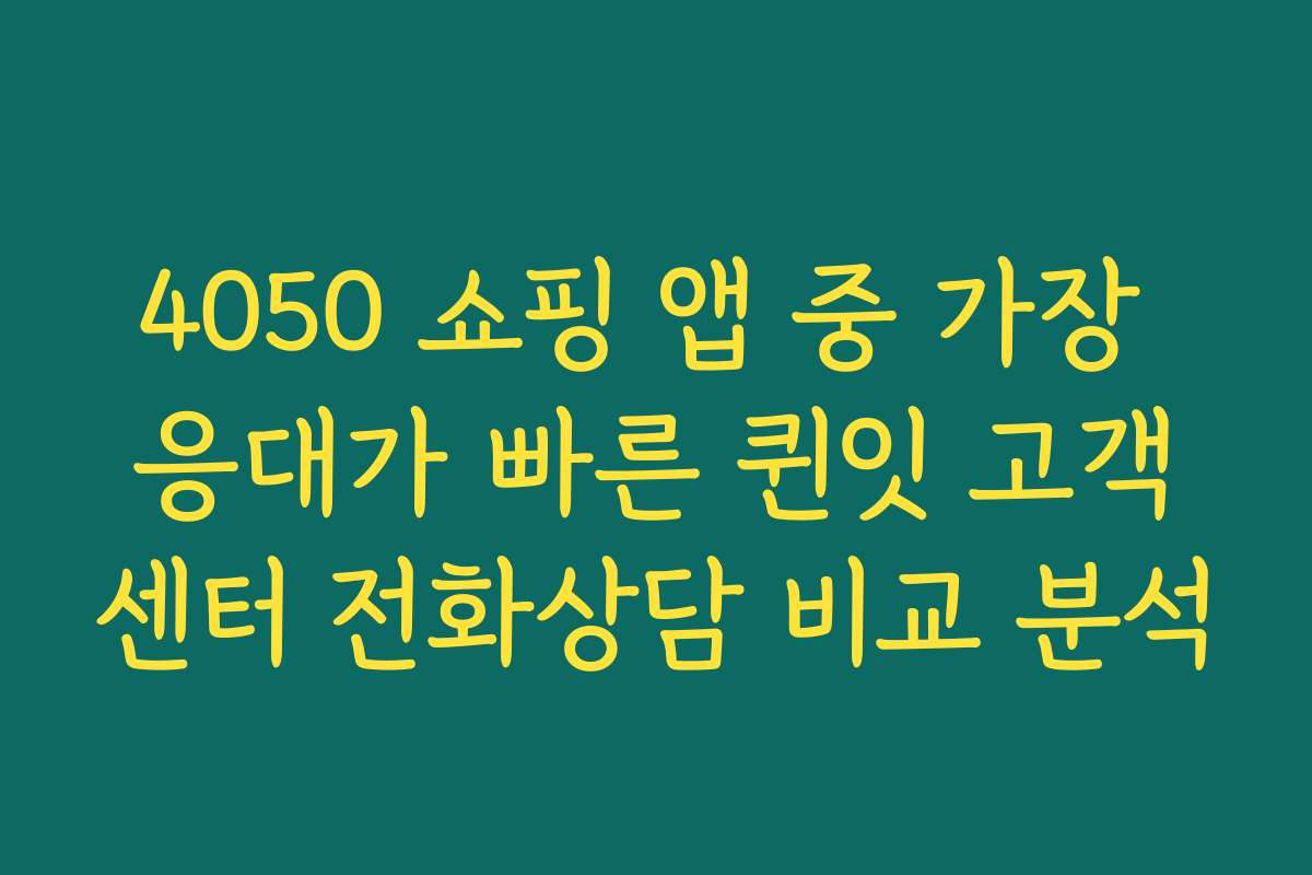 4050 쇼핑 앱 중 가장 응대가 빠른 퀸잇 고객센터 전화상담 비교 분석