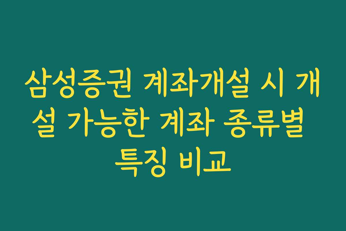 삼성증권 계좌개설 시 개설 가능한 계좌 종류별 특징 비교