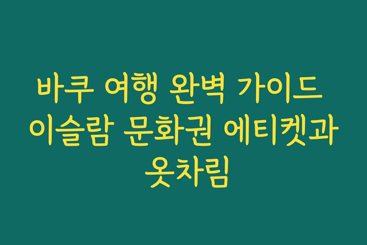 바쿠 여행 완벽 가이드 이슬람 문화권 에티켓과 옷차림