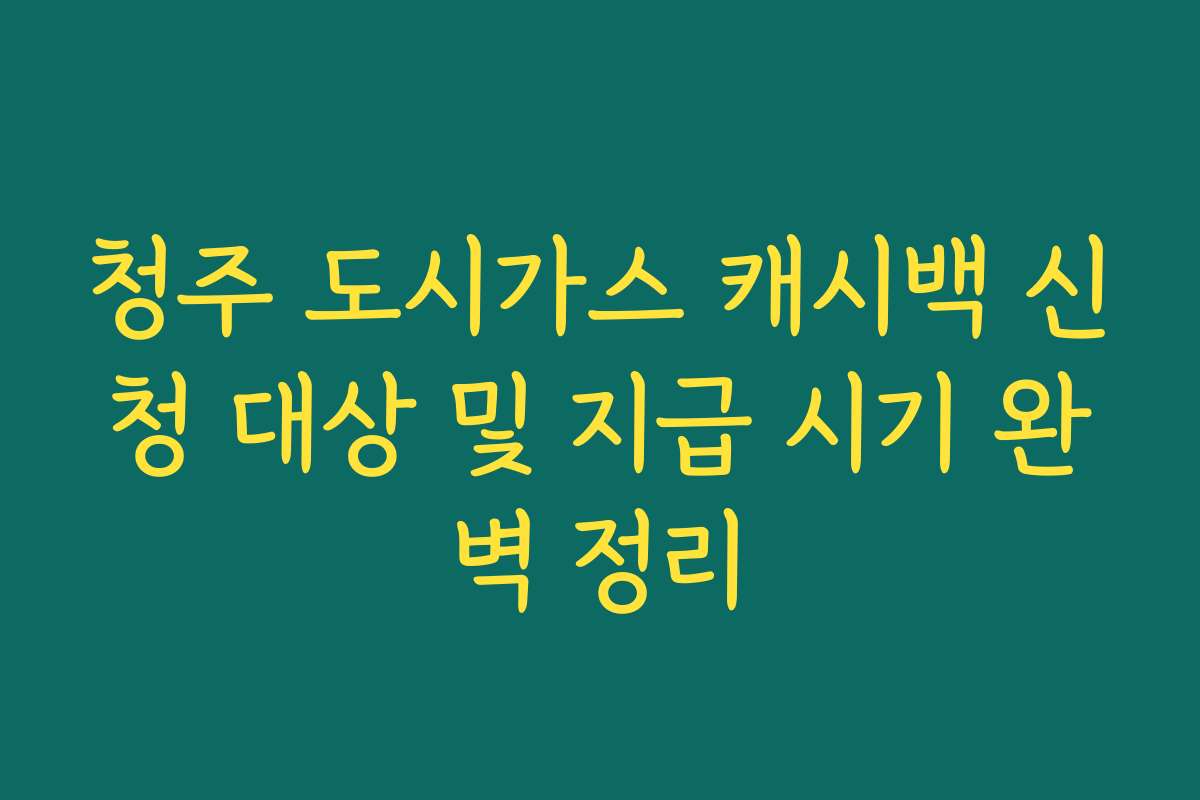 청주 도시가스 캐시백 신청 대상 및 지급 시기 완벽 정리