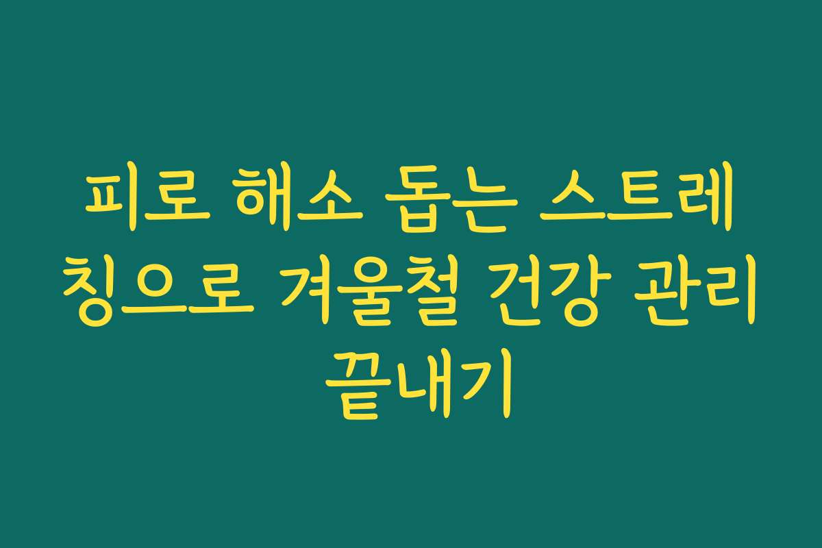 피로 해소 돕는 스트레칭으로 겨울철 건강 관리 끝내기