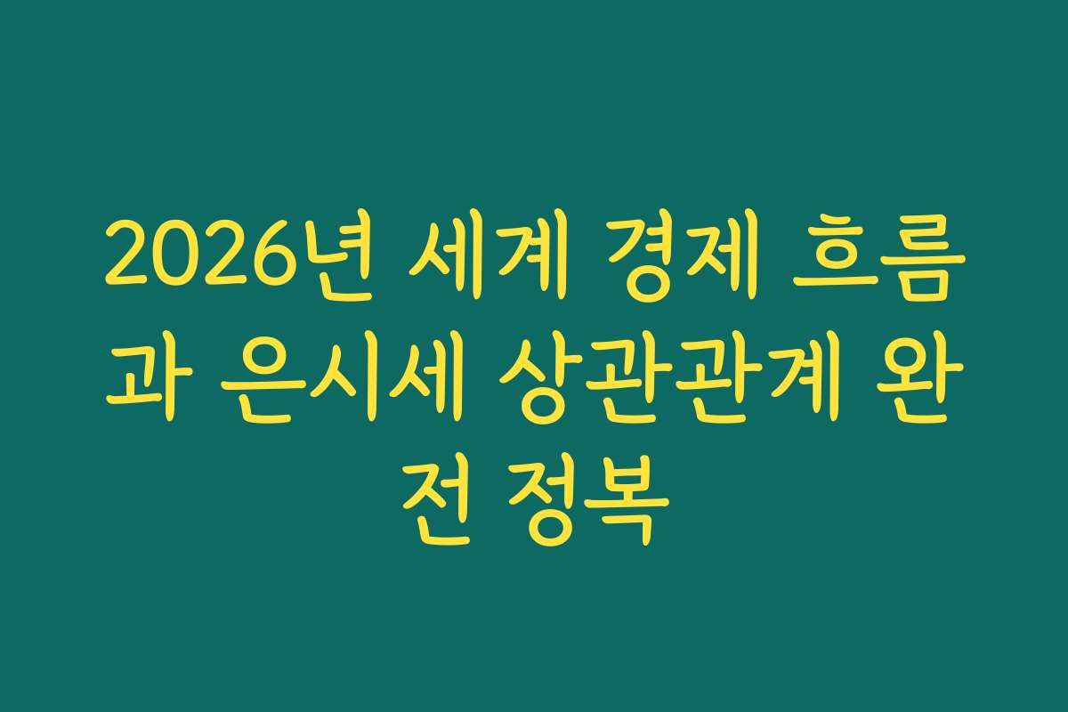 2026년 세계 경제 흐름과 은시세 상관관계 완전 정복