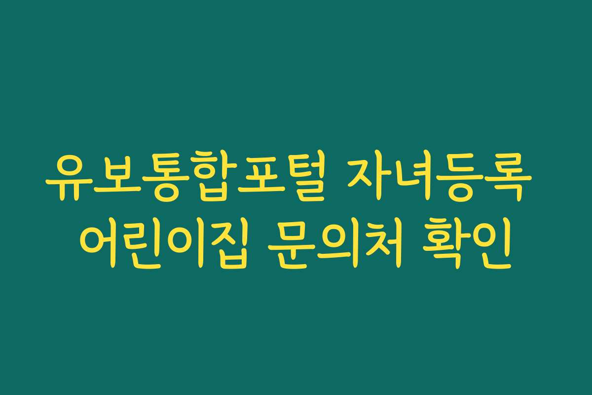 유보통합포털 자녀등록 어린이집 문의처 확인 유보통합포털 자녀등록 어린이집 문의처 확인