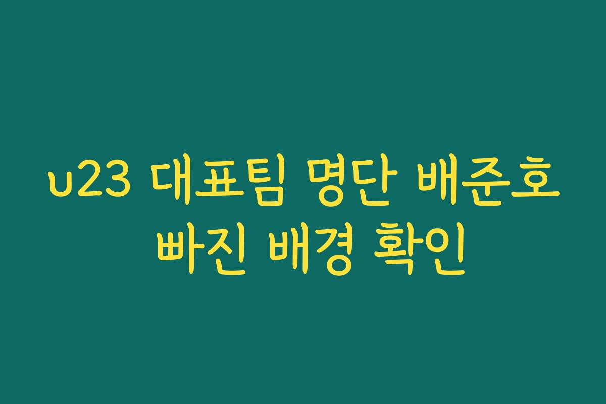 u23 대표팀 명단 배준호 빠진 배경 확인 u23 대표팀 명단 배준호 빠진 배경 확인