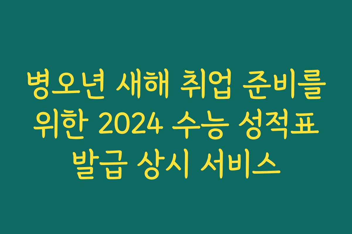 병오년 새해 취업 준비를 위한 2024 수능 성적표 발급 상시 서비스 병오년 새해 취업 준비를 위한 2024 수능 성적표 발급 상시 서비스