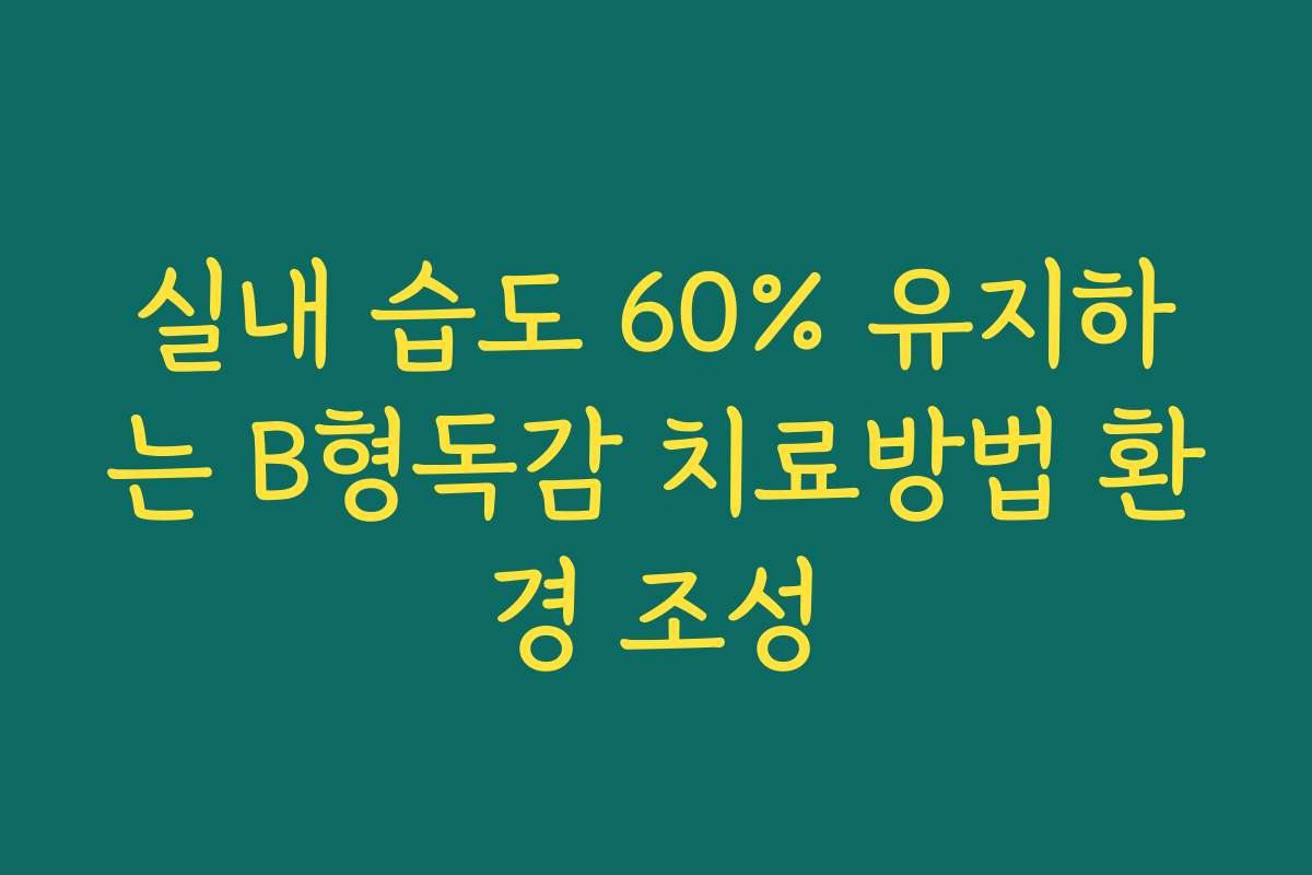 실내 습도 60% 유지하는 B형독감 치료방법 환경 조성