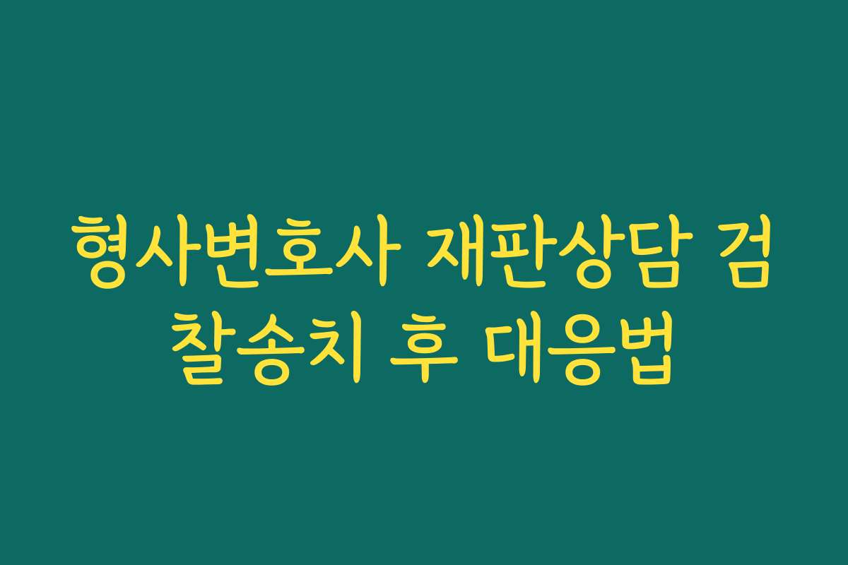 형사변호사 재판상담 검찰송치 후 대응법 형사변호사 재판상담 검찰송치 후 대응법