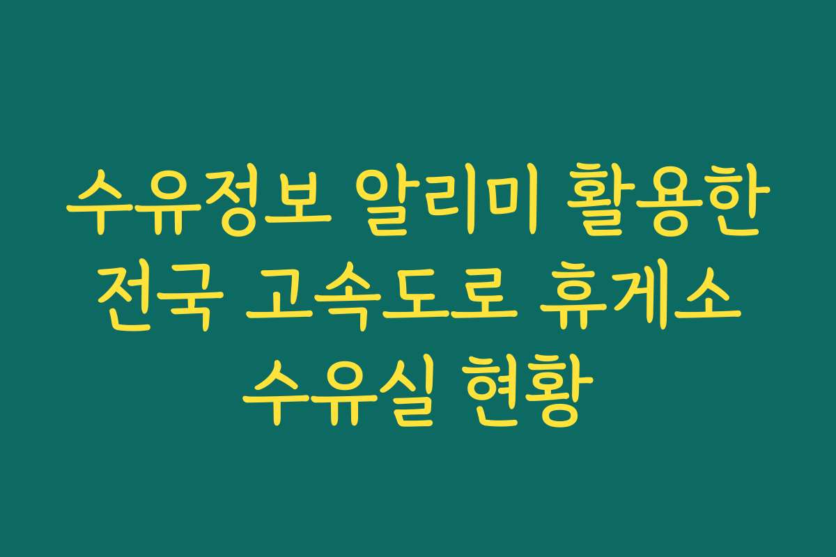 수유정보 알리미 활용한 전국 고속도로 휴게소 수유실 현황