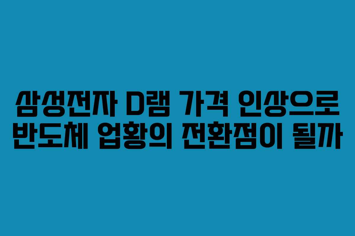 삼성전자 D램 가격 인상으로 반도체 업황의 전환점이 될까 삼성전자 D램 가격 인상으로 반도체 업황의 전환점이 될까