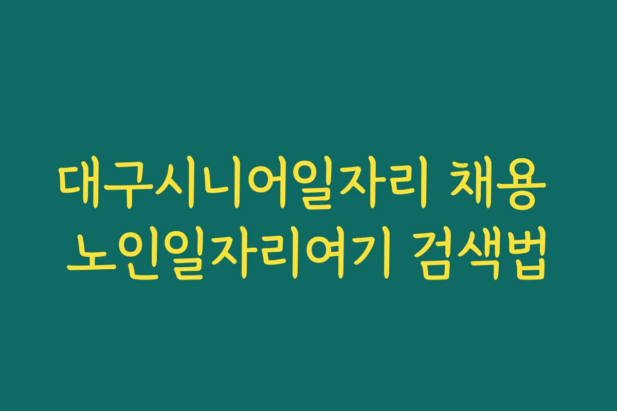 대구시니어일자리 채용 노인일자리여기 검색법