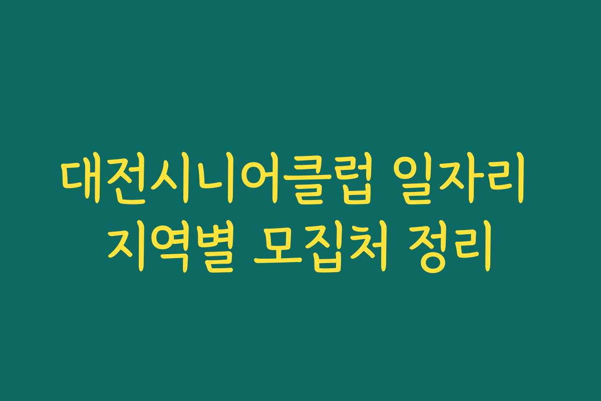 대전시니어클럽 일자리 지역별 모집처 정리