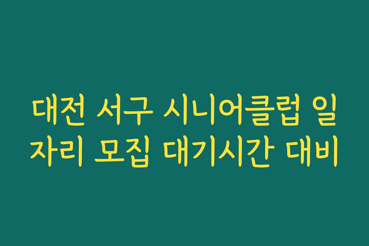 대전 서구 시니어클럽 일자리 모집 대기시간 대비