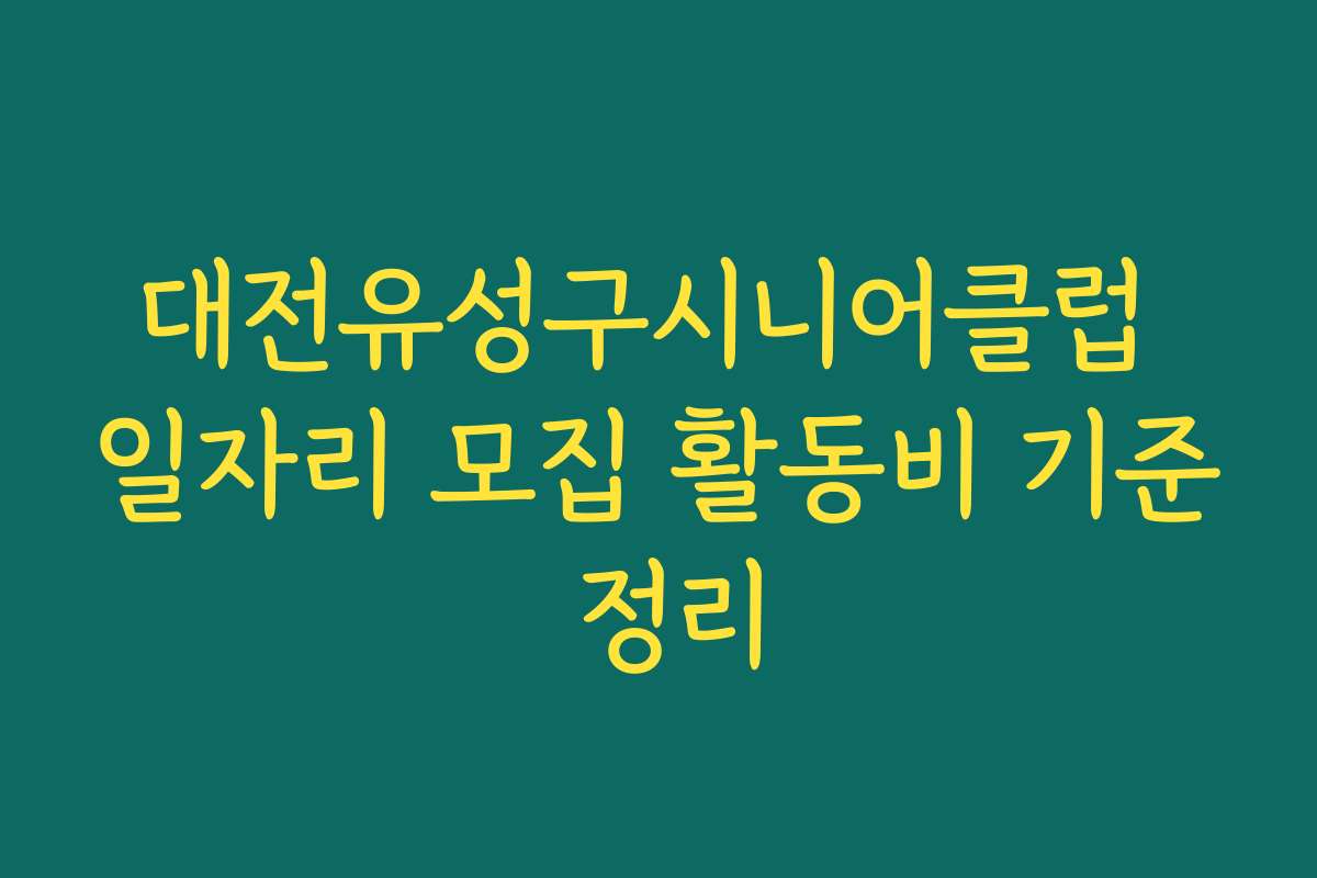 대전유성구시니어클럽 일자리 모집 활동비 기준 정리