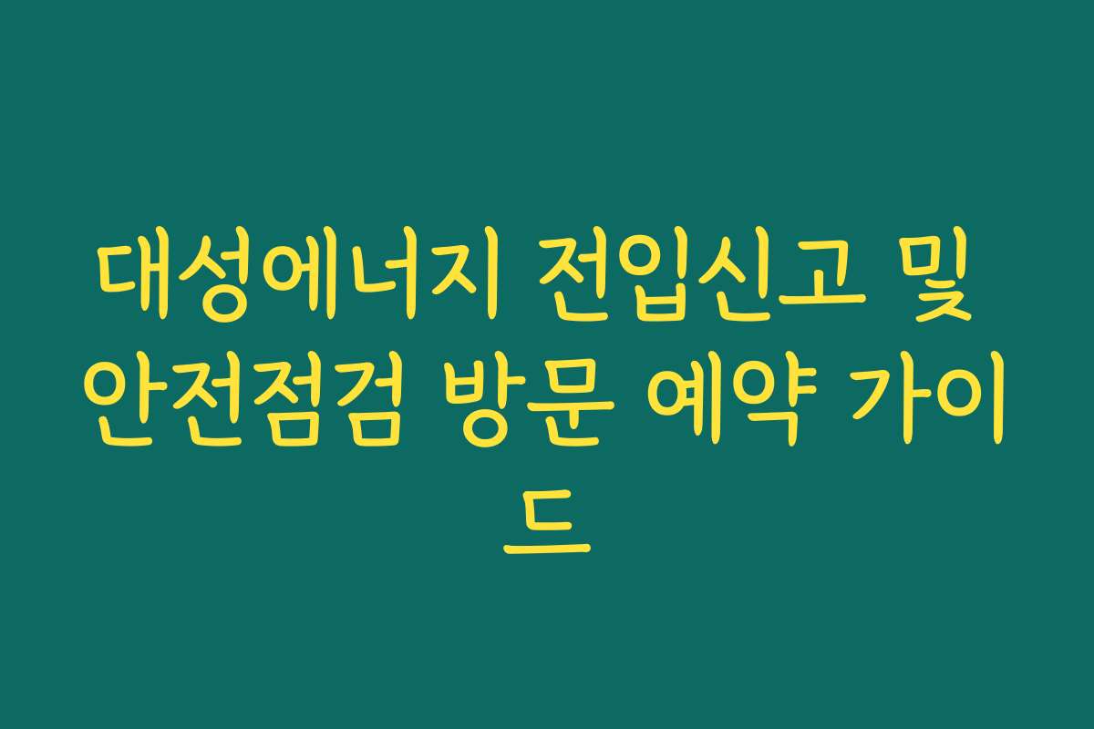 대성에너지 전입신고 및 안전점검 방문 예약 가이드