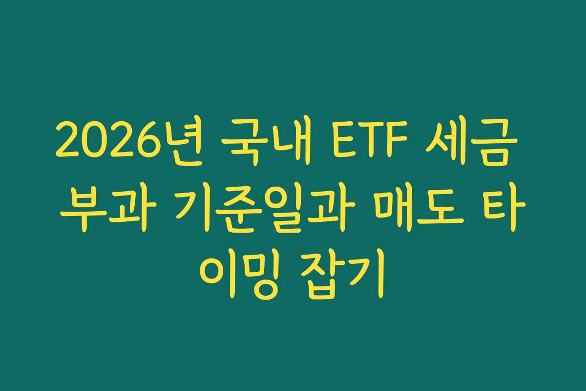 2026년 국내 ETF 세금 부과 기준일과 매도 타이밍 잡기