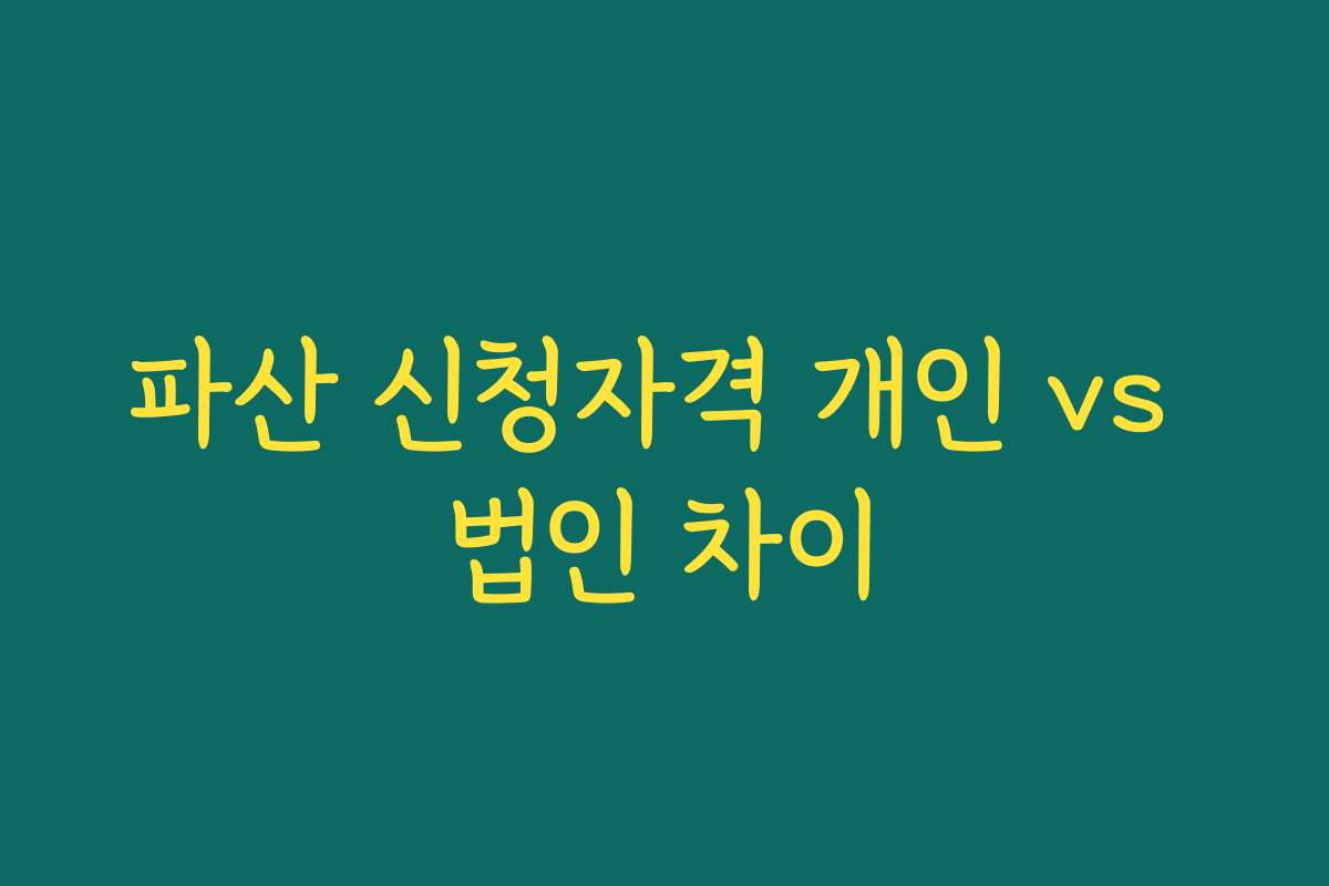 파산 신청자격 개인 vs 법인 차이 파산 신청자격 개인 vs 법인 차이