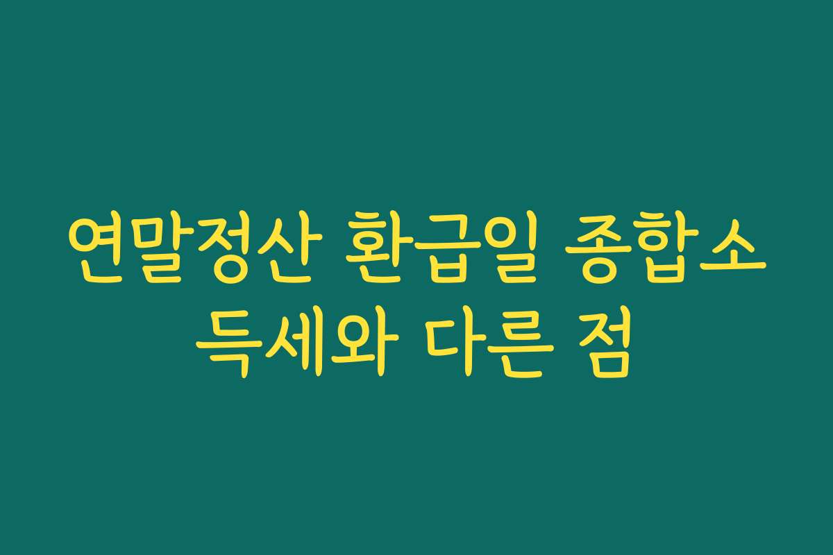 연말정산 환급일 종합소득세와 다른 점 연말정산 환급일 종합소득세와 다른 점