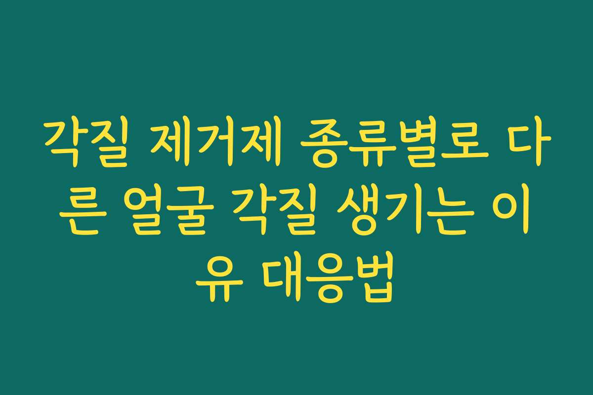 각질 제거제 종류별로 다른 얼굴 각질 생기는 이유 대응법