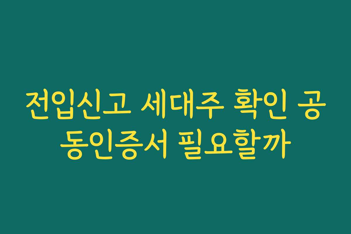 전입신고 세대주 확인 공동인증서 필요할까