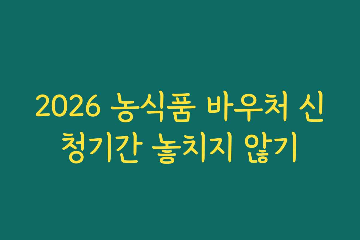 2026 농식품 바우처 신청기간 놓치지 않기 2026 농식품 바우처 신청기간 놓치지 않기