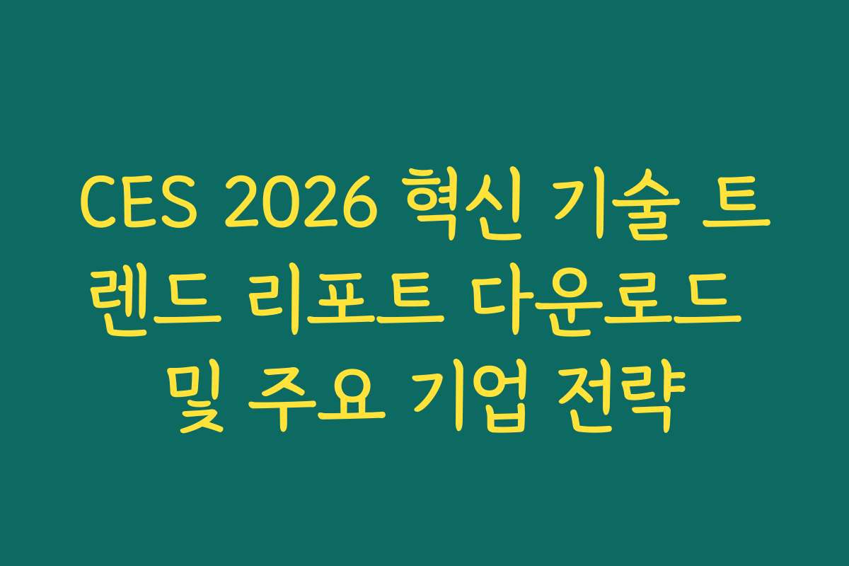 CES 2026 혁신 기술 트렌드 리포트 다운로드 및 주요 기업 전략