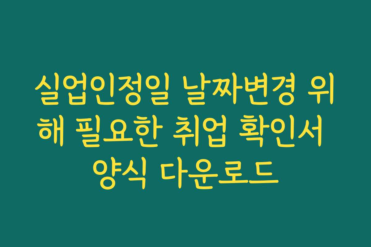 실업인정일 날짜변경 위해 필요한 취업 확인서 양식 다운로드