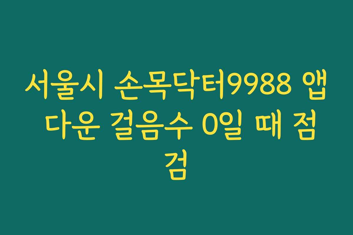 서울시 손목닥터9988 앱 다운 걸음수 0일 때 점검