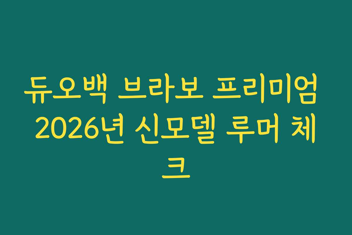 듀오백 브라보 프리미엄 2026년 신모델 루머 체크