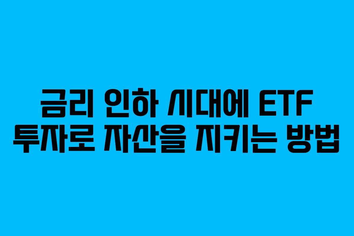 금리 인하 시대에 ETF 투자로 자산을 지키는 방법