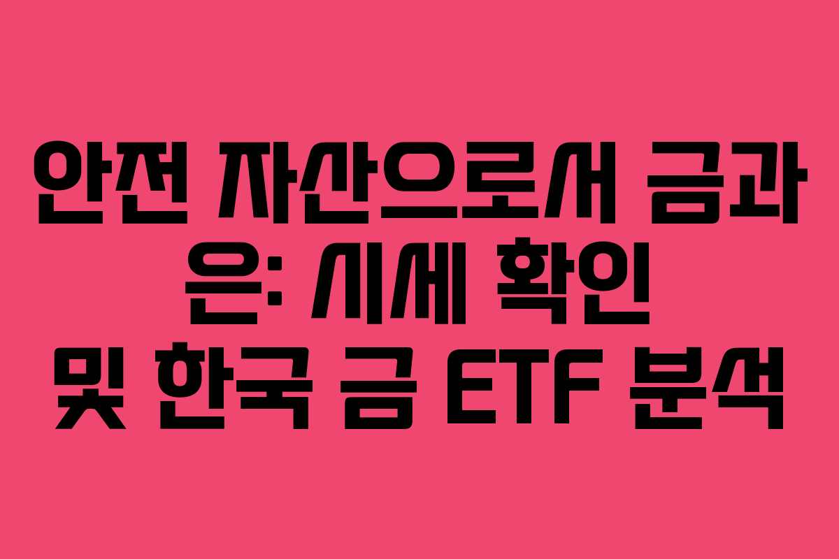안전 자산으로서 금과 은: 시세 확인 및 한국 금 ETF 분석