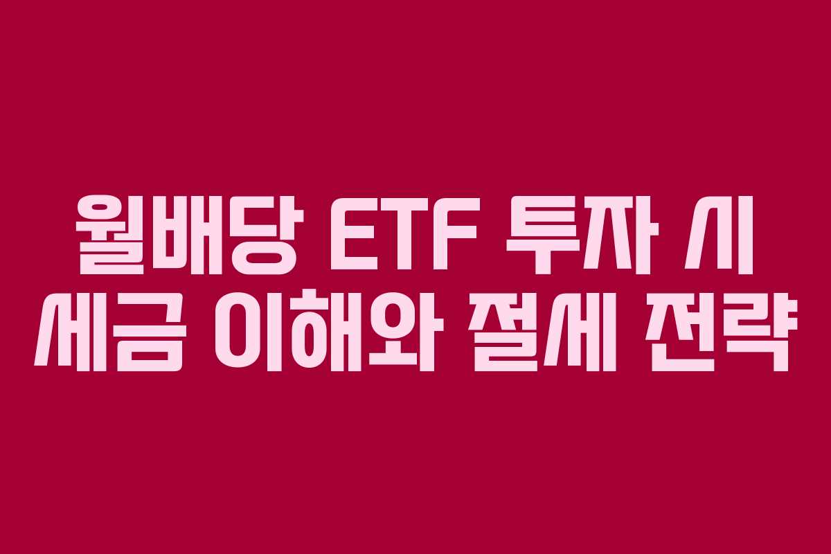 월배당 ETF 투자 시 세금 이해와 절세 전략