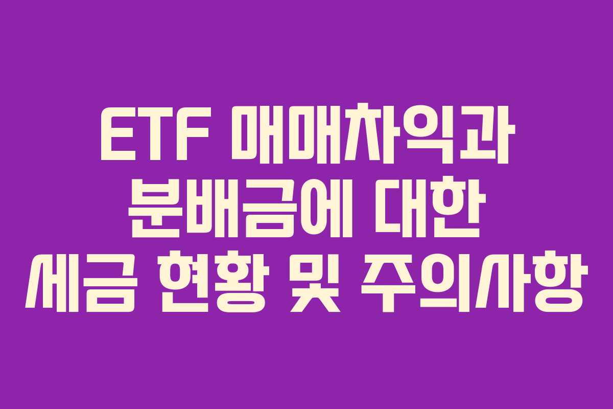 ETF 매매차익과 분배금에 대한 세금 현황 및 주의사항