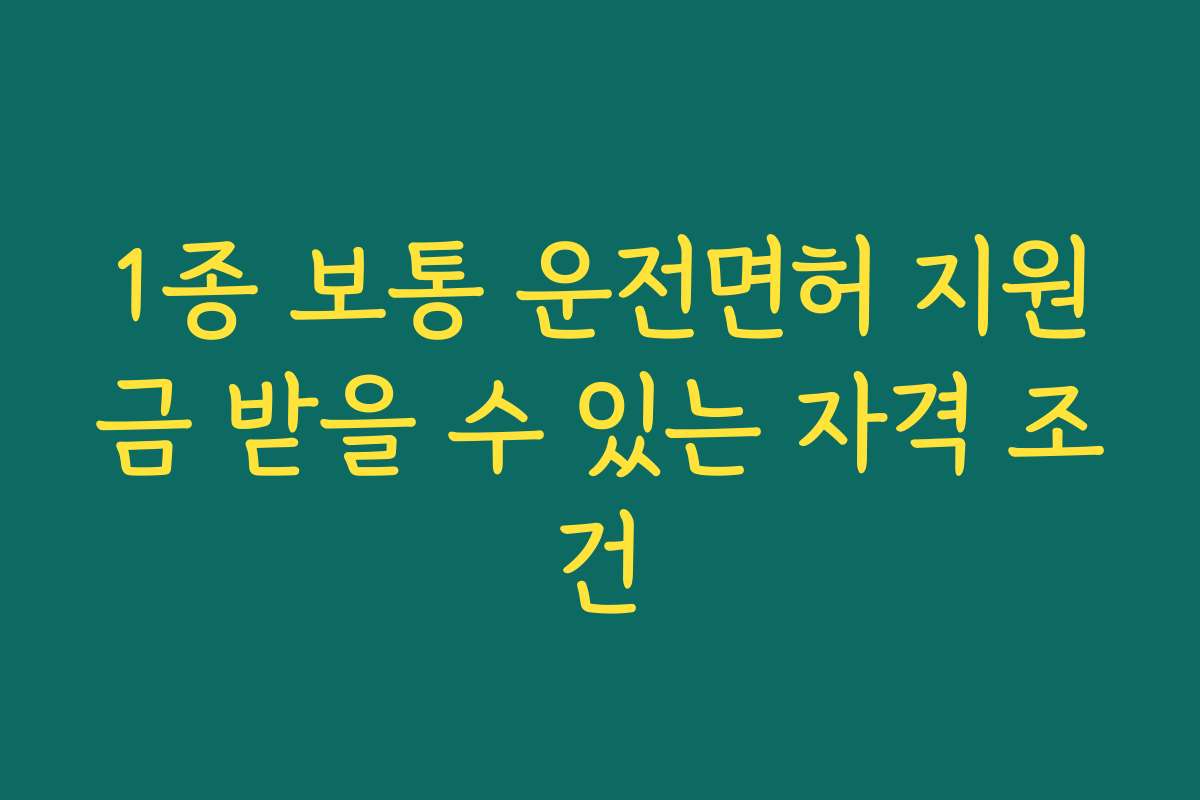 1종 보통 운전면허 지원금 받을 수 있는 자격 조건